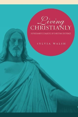 Living Christianly: Kierkegaard's Dialectic of Christian Existence by Sylvia Walsh 9780271027647
