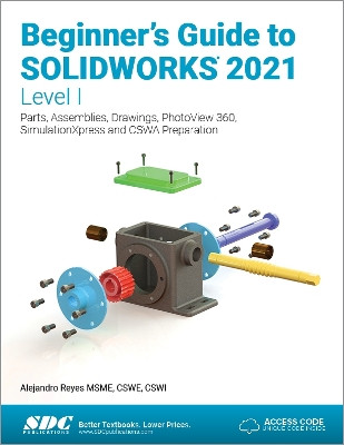Beginner's Guide to SOLIDWORKS 2021 - Level I: Parts, Assemblies, Drawings, PhotoView 360 and SimulationXpress by Alejandro Reyes 9781630573867