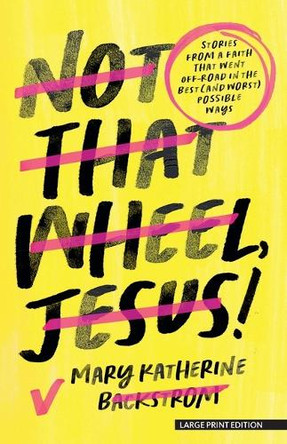 Not That Wheel, Jesus!: Stories from a Faith That Went Off-Road in the Best (and Worst) Possible Ways by Mary Katherine Backstrom 9781420532050