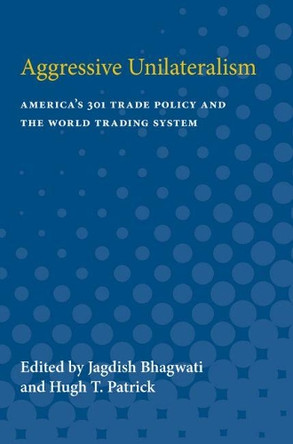 Aggressive Unilateralism: America's 301 Trade Policy and the World Trading System by Jagdish; Patrick Bhagwati 9780472064557