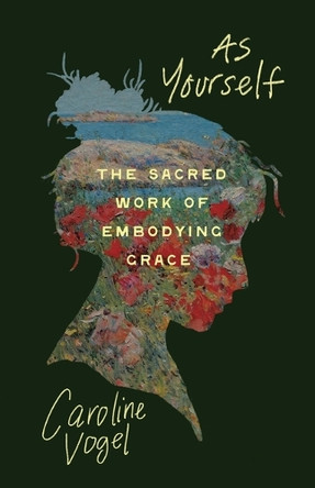 As Yourself: The Sacred Work of Embodying Grace by Caroline Vogel 9780835820783