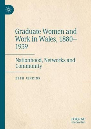 Graduate Women and Work in Wales, 1880-1939: Nationhood, Networks and Community by Beth Jenkins