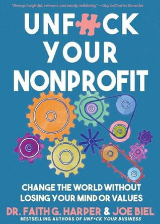 Unfuck Your Nonprofit: Change the World Without Losing Your Mind or Values by Dr Harper 9781648414879