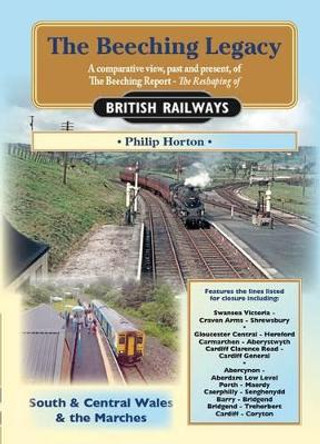 The Beeching Legacy: A Comparative View, Past and Present of the Beeching Report: 3: South & Central Wales and The Marches by Philip Horton