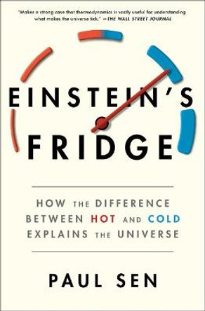 Einstein's Fridge: How the Difference Between Hot and Cold Explains the Universe by Paul Sen