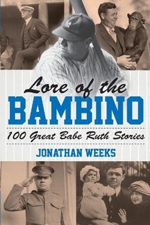 Lore of the Bambino: 100 Great Babe Ruth Stories by Jonathan Weeks