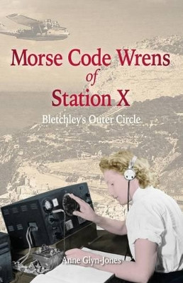 Morse Code Wrens of Station X: Bletchley's Outer Circle by Anne Glyn-Jones 9781845409098