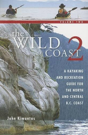 The Wild Coast 2: A Kayaking, Hiking and Recreational Guide for the North and Central B.C. Coast by John Kimantas 9781552857861