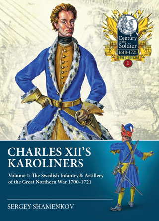 Charles XII's Karoliners: Volume 1: The Swedish Infantry & Artillery of the Great Northern War 1700-1721 by Dmitry Leonidovich Chugainov 9781804510056