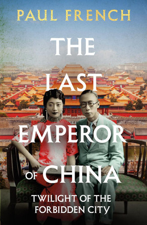 The Last Emperor of China: Twilight of the Forbidden City Paul French 9781783968626