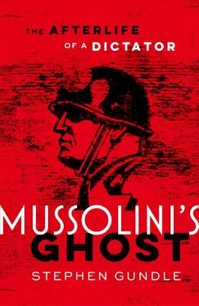 Mussolini's Ghost: The Afterlife of a Dictator Stephen Gundle 9780198805908