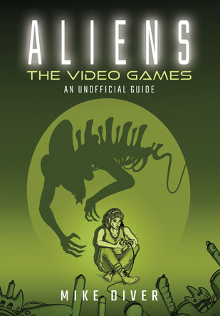 Aliens: The Video Games: An Unofficial Guide Mike Diver 9781036127718