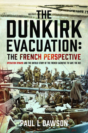 The Dunkirk Evacuation: The French Perspective: Operation Dynamo and the Untold Story of the French Sacrifice to Save the BEF Paul L Dawson 9781036133801