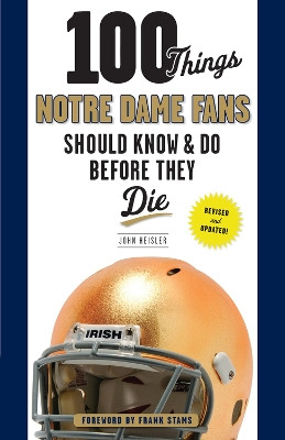 100 Things Notre Dame Fans Should Know & Do Before They Die by John Heisler 9781600788727
