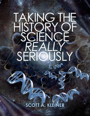 Taking the History of Science Really Seriously by Scott A. Kleiner 9781098313968