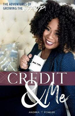 Credit & Me: The Adventures of Growing the Eff Up by Andrea T. Fowler 9781543943504