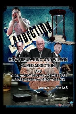 How Freud, Jung, and Wilson Cured Addiction And The Treatment Industry Clos: A Peer Reviewed Analysis Of The Brain by Michael Tucker 9781098321338