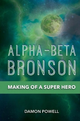 Alpha-Beta Bronson: Making of a Super Hero by Damon Powell 9781543911343