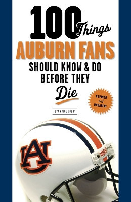 100 Things Auburn Fans Should Know & Do Before They Die by Evan Woodbery 9781600787812