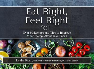 Eat Right, Feel Right: Over 80 Recipes and Tips to Improve Mood, Sleep, Attention & Focus by Leslie Korn 9781683730583