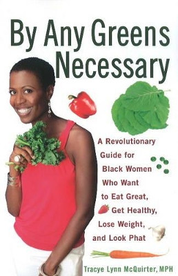 By Any Greens Necessary: A Revolutionary Guide for Black Women Who Want to Eat Great, Get Healthy, Lose Weight, and Look Phat by Tracye Lynn McQuirter 9781556529986