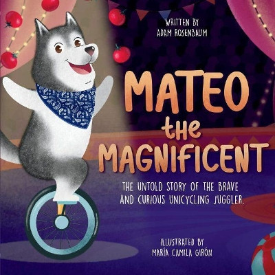 Mateo the Magnificent: The Untold Story of the Brave and Curious Unicycling Juggler by Adam Rosenbaum 9781737912606