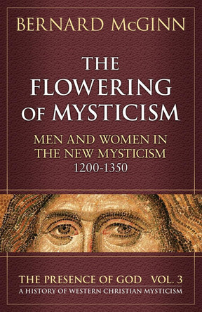 The Flowering of Mysticism: Men and Women in the New Mysticism: 1200-1350 by Bernard McGinn