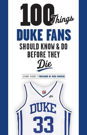 100 Things Duke Fans Should Know & Do Before They Die by Johnny Moore 9781600789809