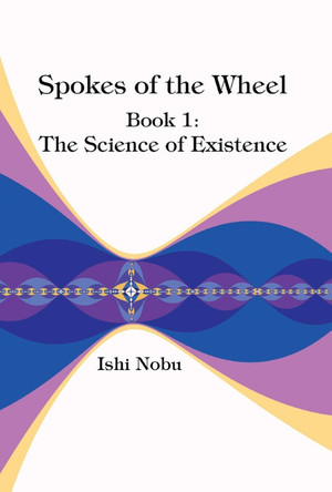 Spokes of the Wheel, Book 1: The Science of Existence by Ishi Nobu 9781948627016