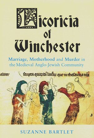 Licoricia of Winchester: Marriage, Motherhood and Murder in the Medieval Anglo-Jewish Community by Suzanne Bartlett 9780853038320