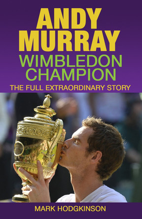 Andy Murray: Wimbledon Champion: The Full Extraordinary Story by Mark Hodgkinson 9781937559403