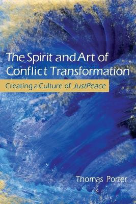 The Spirit and Art of Conflict Transformation: Creating a Culture of JustPeace by Thomas Porter 9780835810265