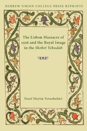 The Lisbon Massacre of 1506 and the Royal Image in the Shebet Yehudah by Yosef Hayim Yerushalmi