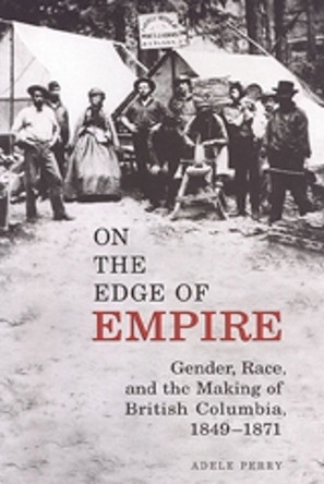 On the Edge of Empire: Gender, Race, and the Making of British Columbia, 1849-1871 by Adele Perry 9780802083364