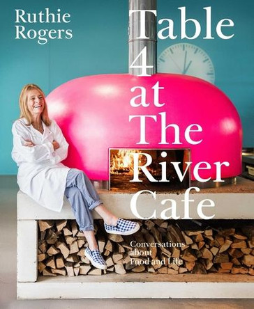 Table 4 at the River Cafe: Conversations about Food and Life by Ruthie Rogers 9781668055892