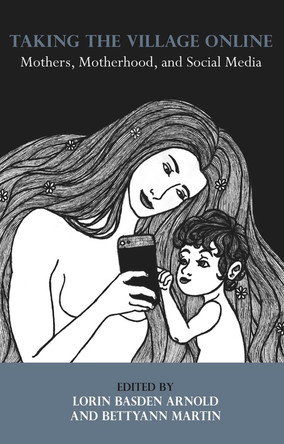Taking the Village Online: Mothers, Motherhood, and Social Media by  9781772580822