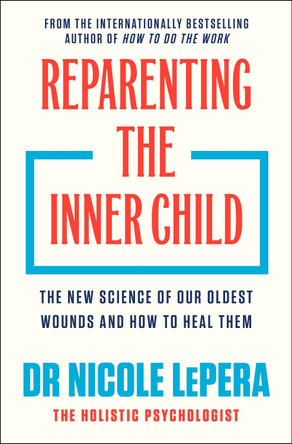 Reparenting the Inner Child: The New Science of our Oldest Wounds and How to Heal Them by Dr Nicole LePera 9781398725447