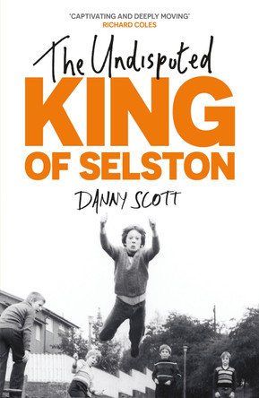 The Undisputed King of Selston: ‘Captivating and deeply moving’ Richard Coles by Danny Scott 9781399816809