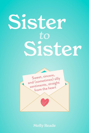Sister to Sister: Sweet, Sincere, and (Sometimes) Silly Sentiments, Straight from the Heart by Molly Reade 9781523531783