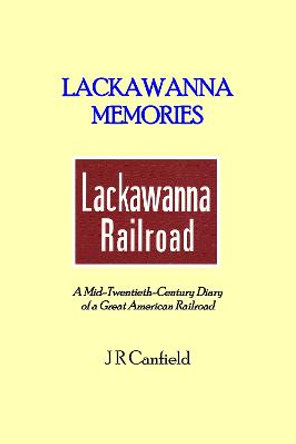 Lackawanna Memories: A Mid-Twentieth-Century Diary of a Great American Railroad by J R Canfield