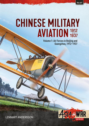 Chinese Military Aviation 1912-1937 Volume 1: Air Forces in Beijing and Guangzhou, 1911-1927 by Lennart Andersson 9781804519646