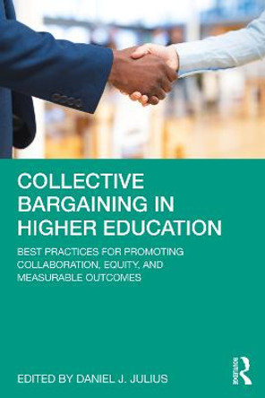 Collective Bargaining in Higher Education: Best Practices for Promoting Collaboration, Equity, and Measurable Outcomes by Daniel J Julius