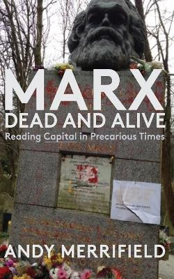 Marx, Dead and Alive: Reading "Capital" in Precarious Times by Andy Merrifield 9781583678794