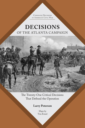 Decisions of the Atlanta Campaign: The Twenty-one Critical Decisions That Defined the Operation by Lawrence K. Peterson 9781621904724