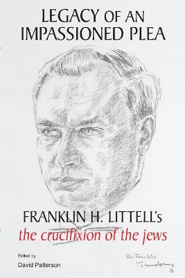 Legacy of an Impassioned Plea: Franklin H. Littell's the Crucifixion of the Jews by David Patterson 9781557789341