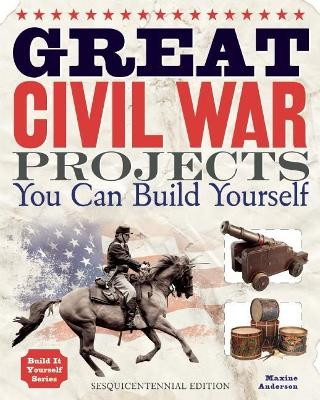 Great Civil War Projects: You Can Build Yourself by Maxine Anderson 9781936749454