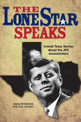 The Lone Star Speaks: Untold Texas Stories about the JFK Assassination by K W Zachry 9781610881920