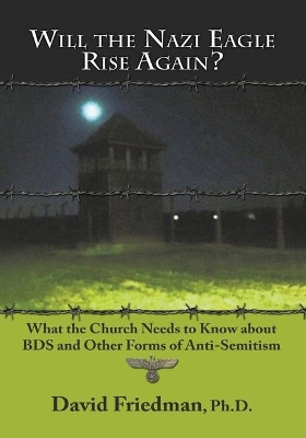 Will the Nazi Eagle Rise Again?: What the Church Needs to Know about Bds and Other Forms of Anti-Semitism by David Friedman 9781936716876