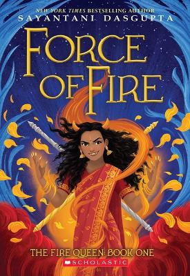 Force of Fire (the Fire Queen #1) by Sayantani DasGupta 9781338636659