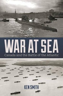 War at Sea: Canada and the Battle of the Atlantic by Ken Smith 9781771082655